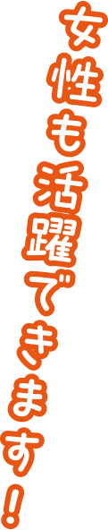 女性も活躍できます！